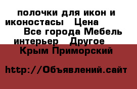 полочки для икон и иконостасы › Цена ­ 100--100 - Все города Мебель, интерьер » Другое   . Крым,Приморский